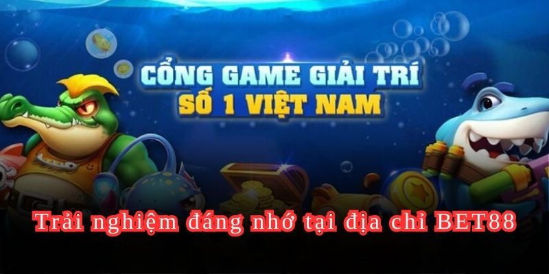 Trải nghiệm đáng nhớ tại địa chỉ BET88