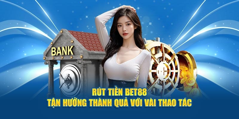 Rút tiền BET88 luôn ưu tiên nâng cao tốc độ xử lý các giao dịch